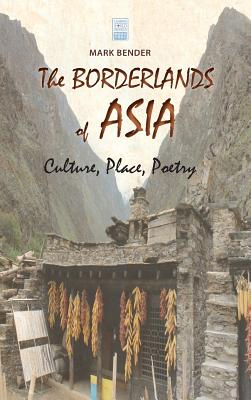 The Borderlands of Asia: Culture, Place, Poetry - Bender, Mark, LT