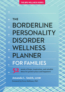 The Borderline Personality Disorder Wellness Planner for Families: 52 Weeks of Hope, Inspiration, and Mindful Ideas for Greater Peace and Happiness