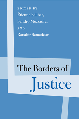 The Borders of Justice - Balibar, Etienne (Editor), and Mezzadra, Sandro (Editor), and Samaddar, Ranabir (Editor)