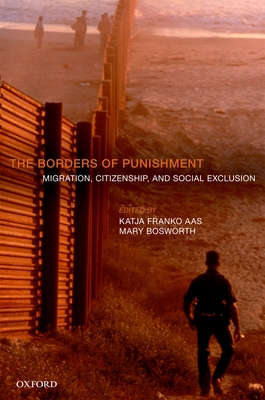 The Borders of Punishment: Migration, Citizenship, and Social Exclusion - Aas, Katja Franko (Editor), and Bosworth, Mary (Editor)