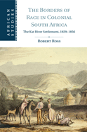 The Borders of Race in Colonial South Africa: The Kat River Settlement, 1829-1856