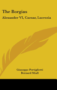 The Borgias: Alexander VI, Caesar, Lucrezia