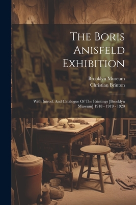 The Boris Anisfeld Exhibition: With Introd. And Catalogue Of The Paintings [brooklyn Museum] 1918 - 1919 - 1920 - Brinton, Christian, and Museum, Brooklyn