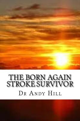 The Born Again Stroke Survivor: A Different Kind of Living - Hill, Andy