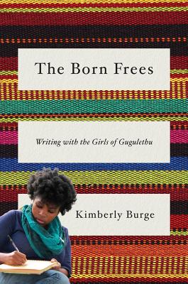 The Born Frees: Writing with the Girls of Gugulethu - Burge, Kimberly