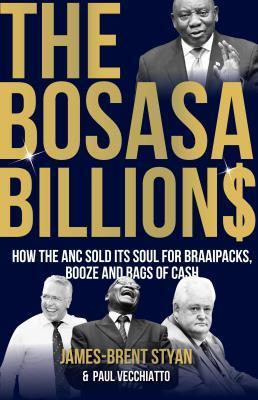 The Bosasa Billions: How the ANC Sold its Soul - Styan, James-Brent, and Vecchiatto, Paul