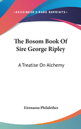 The Bosom Book of Sire George Ripley: A Treatise on Alchemy
