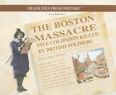 The Boston Massacre: Five Colonists Killed by British Soldiers - Stark Draper, Allison