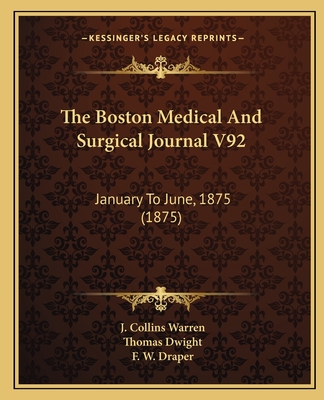 The Boston Medical and Surgical Journal V92: January to June, 1875 (1875) - Warren, J Collins (Editor), and Dwight, Thomas (Editor), and Draper, F W (Editor)