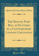 The Boston Port Bill as Pictured by a Contemporary London Cartoonist (Classic Reprint)