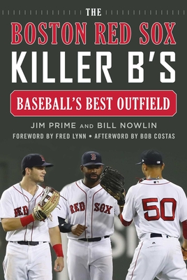 The Boston Red Sox Killer B's: Baseball's Best Outfield - Prime, Jim, and Nowlin, Bill, and Lynn, Fred (Foreword by)