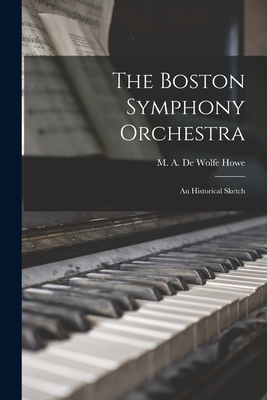 The Boston Symphony Orchestra: an Historical Sketch - Howe, M A de Wolfe (Mark Antony de (Creator)