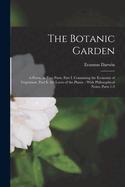 The Botanic Garden: A Poem, in Two Parts. Part I. Containing the Economy of Vegetation. Part Ii. the Loves of the Plants.: With Philosophical Notes, Parts 1-2