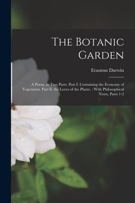The Botanic Garden: A Poem, in Two Parts. Part I. Containing the Economy of Vegetation. Part Ii. the Loves of the Plants.: With Philosophical Notes, Parts 1-2 - Darwin, Erasmus