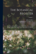 The Botanical Register: Consisting of Coloured Figures of Exotic Plants Cultivated in British Gardens With Their History and Mode of Treatment; Volume 1