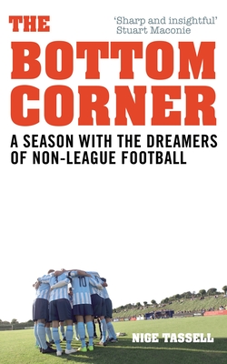 The Bottom Corner: A Season with the Dreamers of Non-League Football - Tassell, Nige