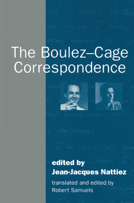 The Boulez-Cage Correspondence - Nattiez, Jean-Jacques (Editor), and Samuels, Robert (Translated by)