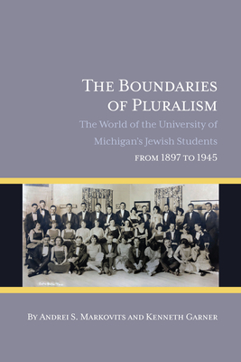 The Boundaries of Pluralism: The World of the University of Michigan's Jewish Students from 1897 to 1945 - Markovits, Andrei S
