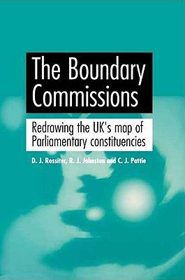 The Boundary Commissions: Redrawing the Uk's Map of Parliamentary Constituencies - Rossiter, David, and Johnston, R J, and Pattie, Charles