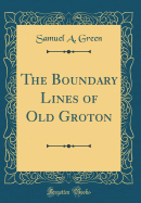 The Boundary Lines of Old Groton (Classic Reprint)