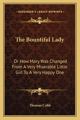 The Bountiful Lady: Or How Mary Was Changed From A Very Miserable Little Girl To A Very Happy One - Cobb, Thomas, Mr.