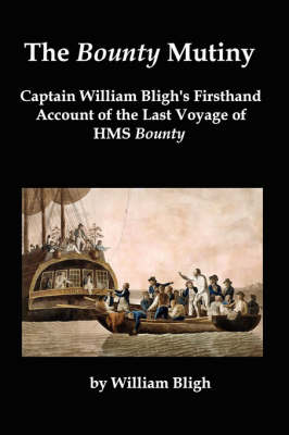 The Bounty Mutiny: Captain William Bligh's Firsthand Account of the Last Voyage of HMS Bounty - Bligh, William