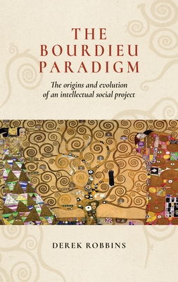 The Bourdieu Paradigm: The Origins and Evolution of an Intellectual Social Project - Robbins, Derek