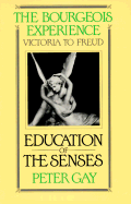 The Bourgeois Experience: Victoria to Freud Volume 1: Education of the Senses - Gay, Peter