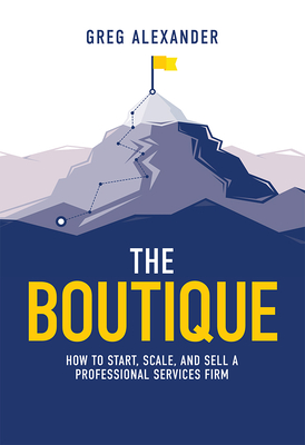 The Boutique: How to Start, Scale, and Sell a Professional Services Firm - Alexander, Greg