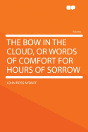 The Bow in the Cloud, or Words of Comfort for Hours of Sorrow