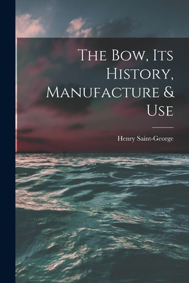 The Bow, Its History, Manufacture & Use - Saint-George, Henry 1866-1917 (Creator)