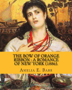 The Bow of Orange Ribbon: A Romance of New York (1886). By: Amelia E. Barr: Novel (World's Classic's). Amelia Edith Huddleston Barr (March 29, 1831 - March 10, 1919) Was a British Novelist and Teacher.
