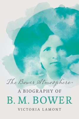 The Bower Atmosphere: A Biography of B. M. Bower - Lamont, Victoria