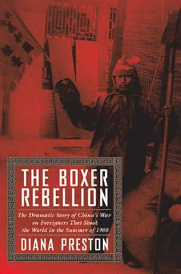 The Boxer Rebellion: The Dramatic Story of China's War on Foreigners That Shook the World in the Summer of 1900 - Preston, Diana