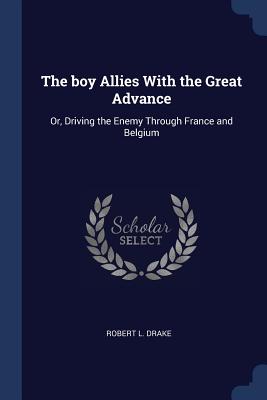 The boy Allies With the Great Advance: Or, Driving the Enemy Through France and Belgium - Drake, Robert L