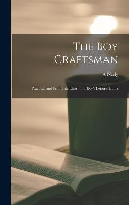 The boy Craftsman; Practical and Profitable Ideas for a Boy's Leisure Hours - Hall, A Neely B 1883