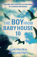 The Boy From Baby House 10: How One Child Escaped the Nightmare of a Russian Orphanage - Philps, Alan, and Lahutsky, John