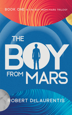 The Boy from Mars: Book One in the Boy from Mars Trilogy - Delaurentis, Robert