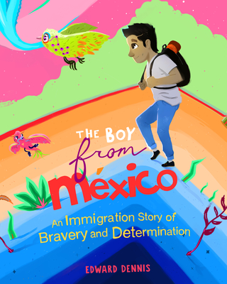 The Boy from Mexico: An Immigration Story of Bravery and Determination (Based on a True Story) (Ages 5-8) - Dennis, Edward