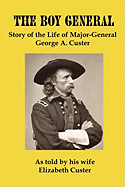 The Boy General: Story of the Life of Major-General George A. Custer