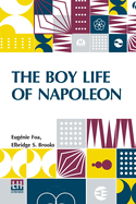 The Boy Life Of Napoleon: Afterwards Emperor Of The French, Adapted And Extended For American Boys And Girls From The French Of Madame Eug nie Foa By Elbridge S. Brooks