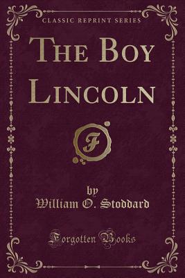 The Boy Lincoln (Classic Reprint) - Stoddard, William O