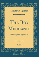 The Boy Mechanic, Vol. 1: 700 Things for Boys to Do (Classic Reprint)