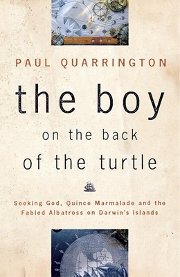 The Boy on the Back of the Turtle: Seeking God, Quince Marmalade, and the Fabled Albatross on Darwin's Islands - Quarrington, Paul