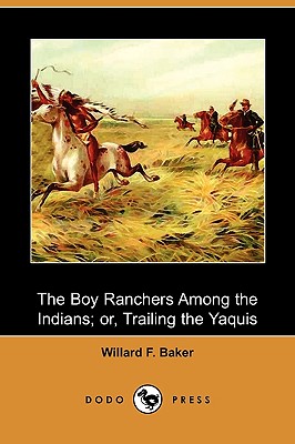 The Boy Ranchers Among the Indians; Or, Trailing the Yaquis (Dodo Press) - Baker, Willard F