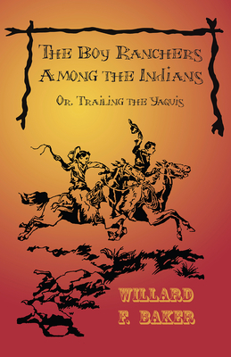 The Boy Ranchers Among the Indians; Or, Trailing the Yaquis - Baker, Willard F