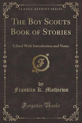 The Boy Scouts Book of Stories: Edited with Introduction and Notes (Classic Reprint) - Mathiews, Franklin K