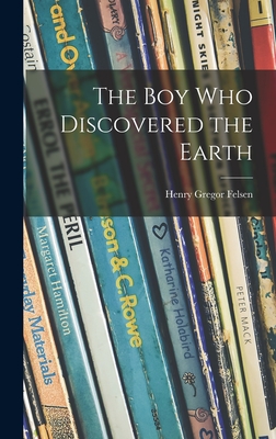 The Boy Who Discovered the Earth - Felsen, Henry Gregor 1916-