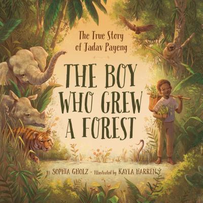 The Boy Who Grew a Forest: The True Story of Jadav Payeng - Gholz, Sophia