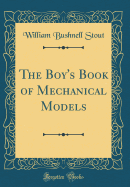 The Boy's Book of Mechanical Models (Classic Reprint)